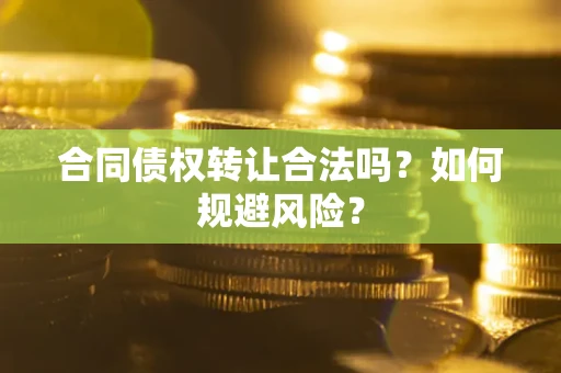 济南合同债权转让合法吗？如何规避风险？
