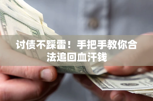 济南讨债不踩雷！手把手教你合法追回血汗钱