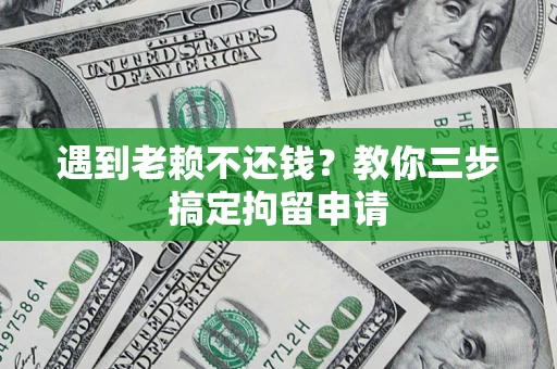 济南遇到老赖不还钱？教你三步搞定拘留申请