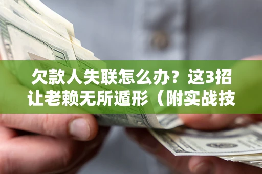 济南欠款人失联怎么办？这3招让老赖无所遁形（附实战技巧）