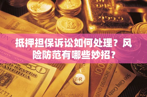 济南抵押担保诉讼如何处理？风险防范有哪些妙招？