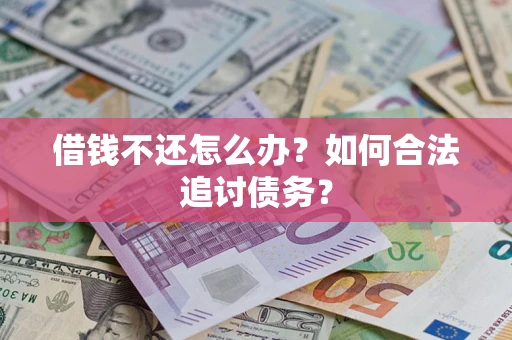 济南借钱不还怎么办？如何合法追讨债务？