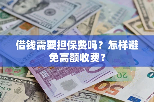 济南借钱需要担保费吗？怎样避免高额收费？