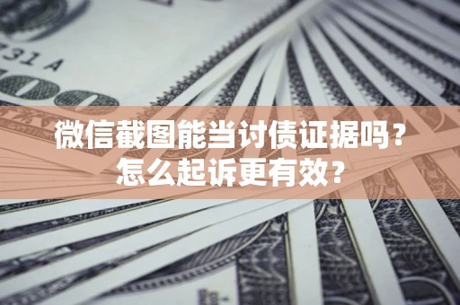 济南微信截图能当讨债证据吗？怎么起诉更有效？