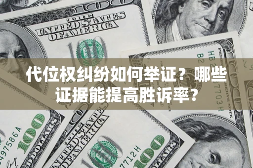 济南代位权纠纷如何举证？哪些证据能提高胜诉率？