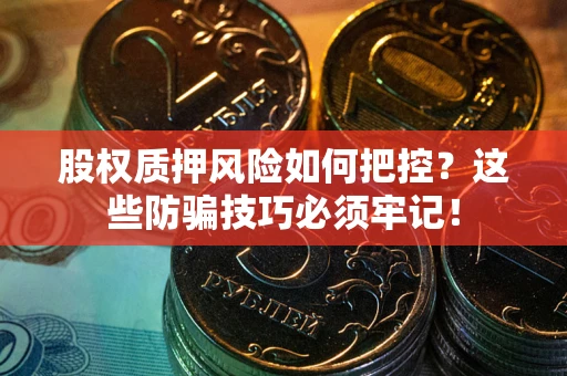 济南股权质押风险如何把控？这些防骗技巧必须牢记！