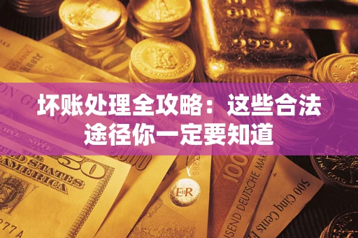 济南坏账处理全攻略：这些合法途径你一定要知道