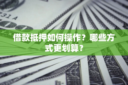 济南借款抵押如何操作？哪些方式更划算？