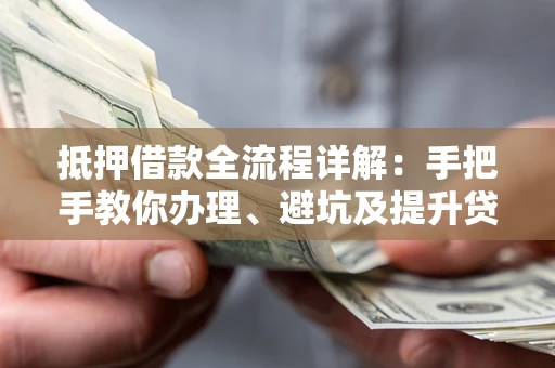 济南抵押借款全流程详解：手把手教你办理、避坑及提升贷款额度