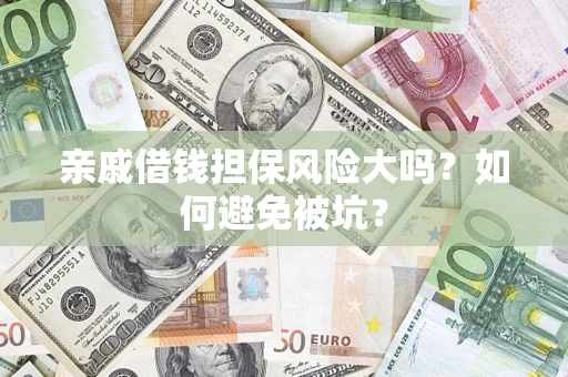济南亲戚借钱担保风险大吗？如何避免被坑？