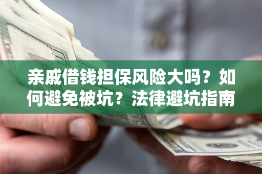 济南亲戚借钱担保风险大吗？如何避免被坑？法律避坑指南