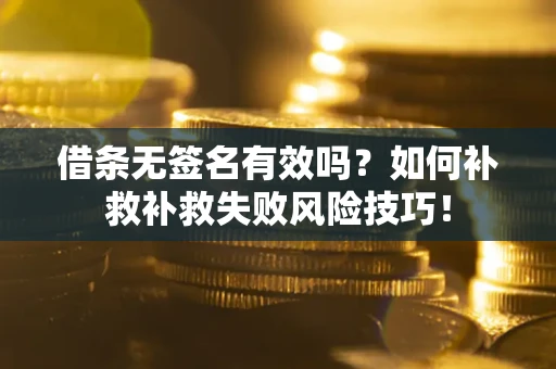 济南借条无签名有效吗？如何补救补救失败风险技巧！