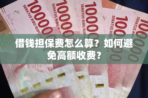 济南借钱担保费怎么算？如何避免高额收费？