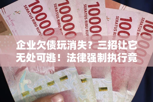 济南企业欠债玩消失？三招让它无处可逃！法律强制执行竟比讨债公司还狠？