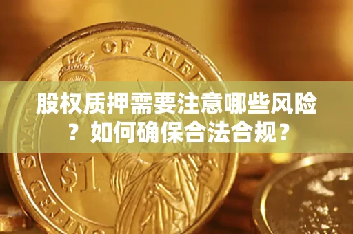 济南股权质押需要注意哪些风险？如何确保合法合规？