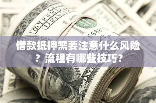 济南借款抵押需要注意什么风险？流程有哪些技巧？