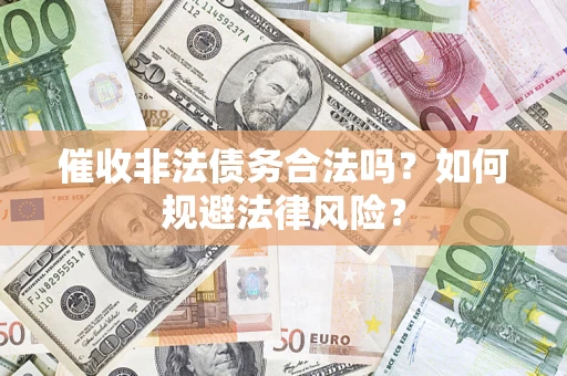 济南催收非法债务合法吗？如何规避法律风险？