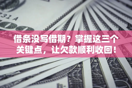 济南借条没写借期？掌握这三个关键点，让欠款顺利收回！