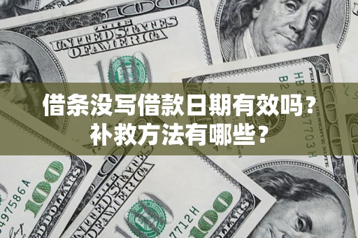 济南借条没写借款日期有效吗?补救方法有哪些? 济南借条没写借款日期有效吗?补救方法有哪些?