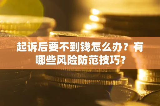 济南起诉后要不到钱怎么办?有哪些风险防范技巧? 济南起诉后要不到钱怎么办?有哪些风险防范技巧?