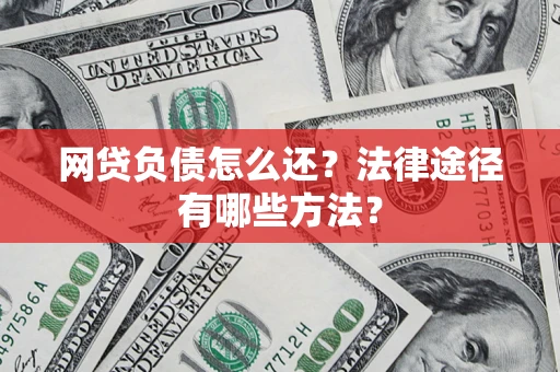 济南网贷负债怎么还？法律途径有哪些方法？