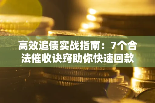 济南高效追债实战指南：7个合法催收诀窍助你快速回款