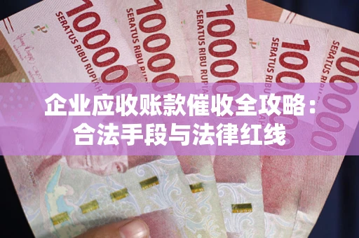 济南企业应收账款催收全攻略：合法手段与法律红线