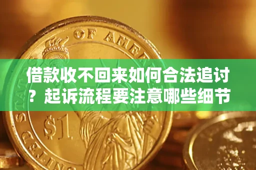 济南借款收不回来如何合法追讨？起诉流程要注意哪些细节？