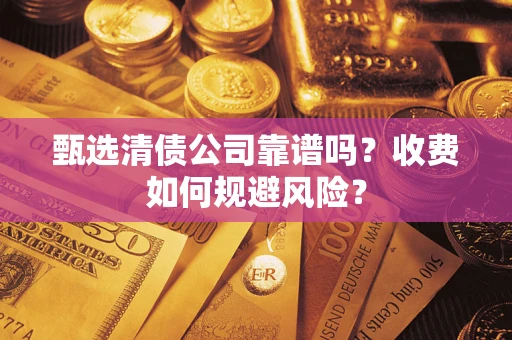 济南甄选清债公司靠谱吗？收费如何规避风险？