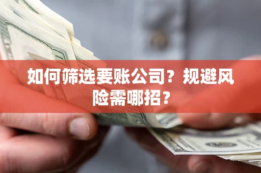 济南如何筛选要账公司？规避风险需哪招？