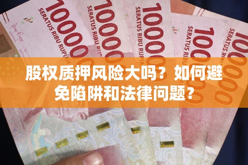 济南股权质押风险大吗？如何避免陷阱和法律问题？