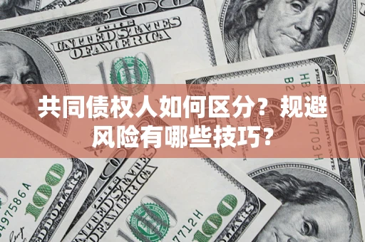 济南共同债权人如何区分？规避风险有哪些技巧？