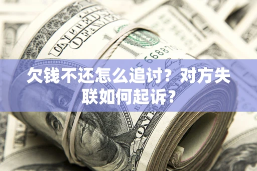 济南欠钱不还怎么追讨？对方失联如何起诉？