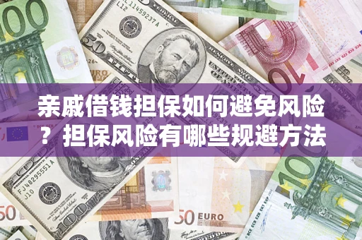 济南亲戚借钱担保如何避免风险？担保风险有哪些规避方法？