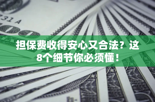 济南担保费收得安心又合法？这8个细节你必须懂！