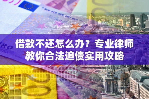 济南借款不还怎么办？专业律师教你合法追债实用攻略