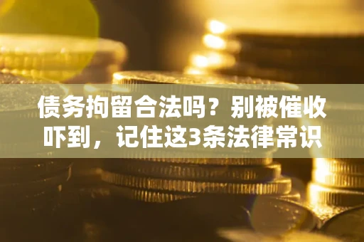 济南债务拘留合法吗?别被催收吓到,记住这3条法律常识 济南债务拘留合法吗?别被催收吓到,记住这3条法律常识