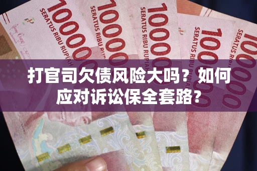 济南打官司欠债风险大吗？如何应对诉讼保全套路？
