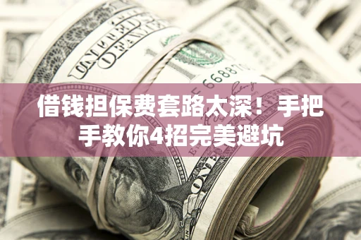 济南借钱担保费套路太深！手把手教你4招完美避坑