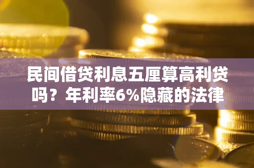 济南民间借贷利息五厘算高利贷吗？年利率6%隐藏的法律风险全解析
