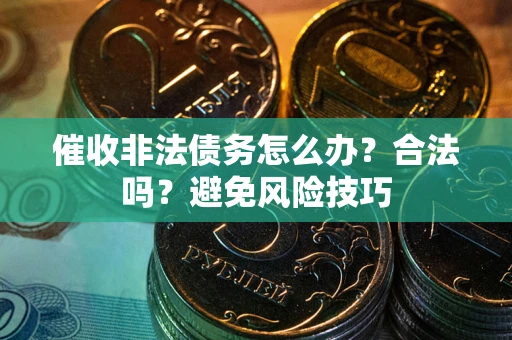济南催收非法债务怎么办？合法吗？避免风险技巧