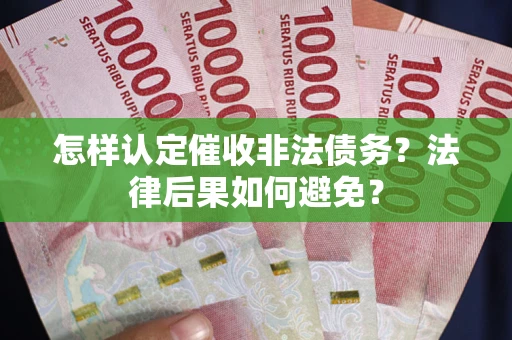 济南怎样认定催收非法债务？法律后果如何避免？