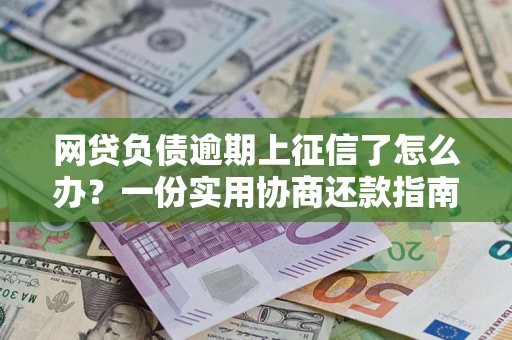 济南网贷负债逾期上征信了怎么办？一份实用协商还款指南请收好