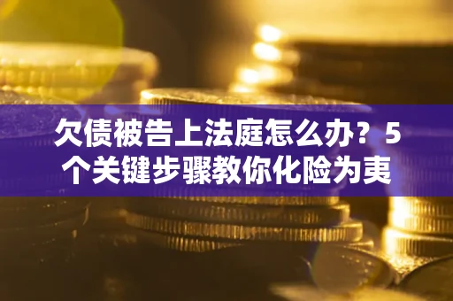 济南欠债被告上法庭怎么办？5个关键步骤教你化险为夷