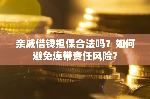 济南亲戚借钱担保合法吗？如何避免连带责任风险？