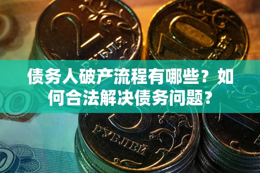 济南债务人破产流程有哪些？如何合法解决债务问题？