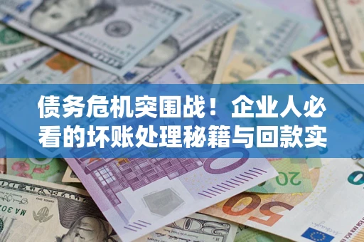 济南债务危机突围战！企业人必看的坏账处理秘籍与回款实战指南