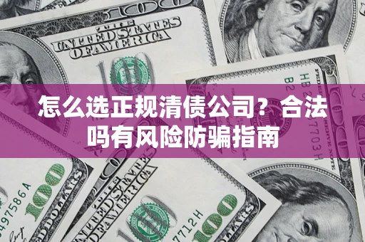 济南怎么选正规清债公司？合法吗有风险防骗指南