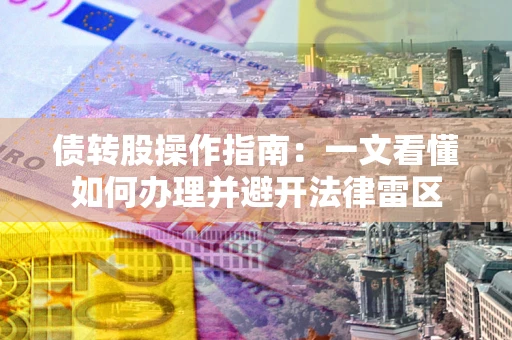 济南债转股操作指南：一文看懂如何办理并避开法律雷区