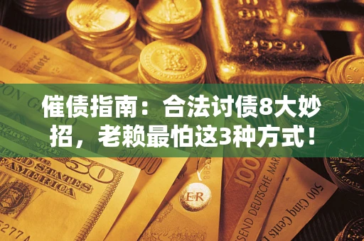 济南催债指南：合法讨债8大妙招，老赖最怕这3种方式！